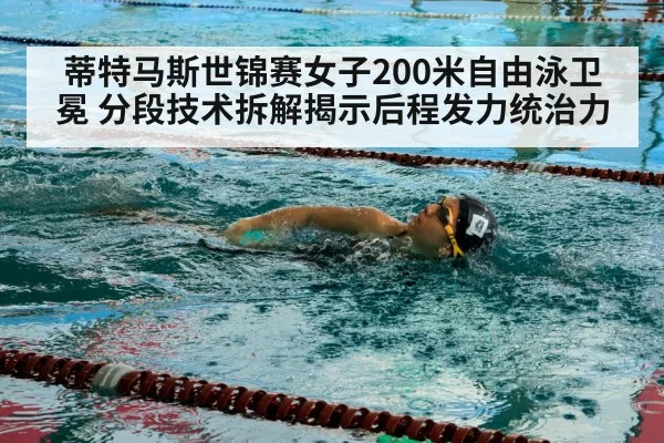 蒂特马斯世锦赛女子200米自由泳卫冕 分段技术拆解揭示后程发力统治力