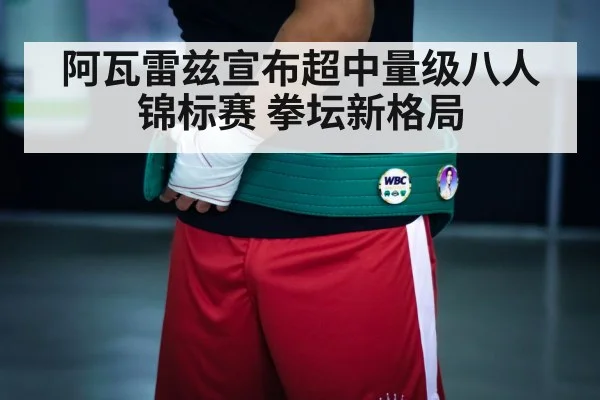 阿瓦雷兹宣布超中量级八人锦标赛 拳坛新格局