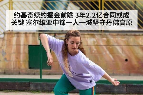 约基奇续约掘金前瞻 3年2.2亿合同或成关键 塞尔维亚中锋一人一城坚守丹佛高原