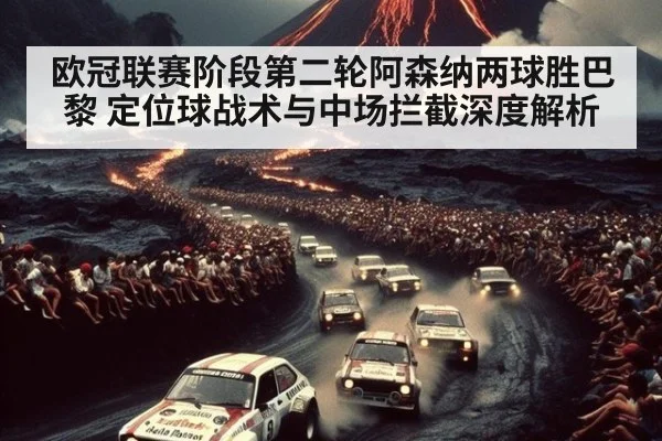 欧冠联赛阶段第二轮阿森纳两球胜巴黎 定位球战术与中场拦截深度解析